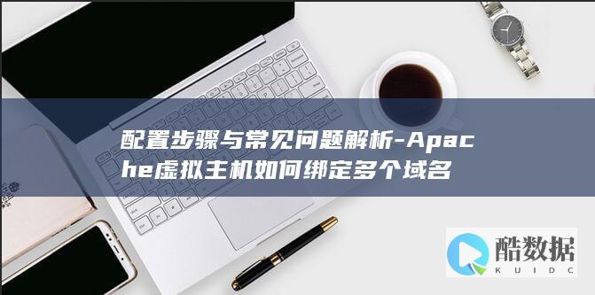 配置步骤与常见问题解析-Apache虚拟主机如何绑定多个域名