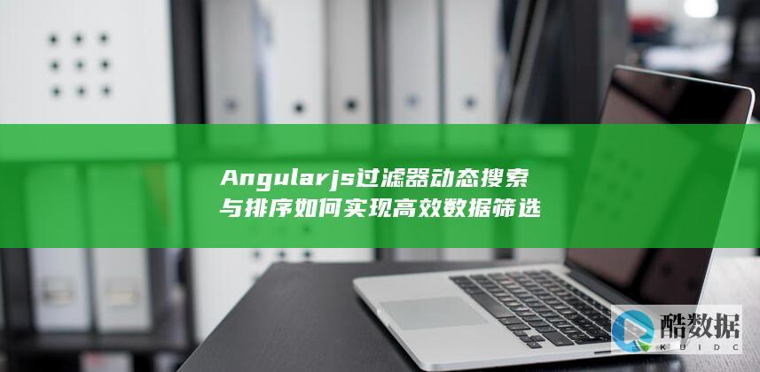Angularjs过滤器动态搜索与排序如何实现高效数据筛选