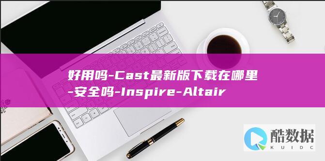 好用吗-Cast最新版下载在哪里-安全吗-Inspire-Altair