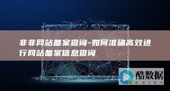 如何准确高效进行网站备案信息查询