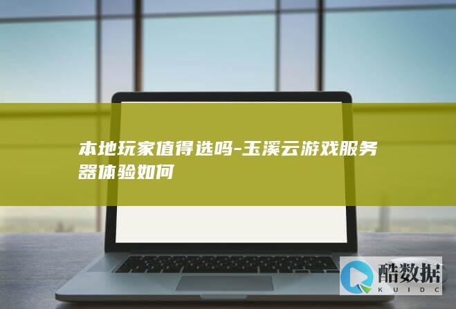 本地玩家值得选吗-玉溪云游戏服务器体验如何