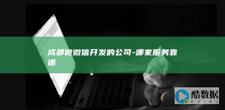 成都做微信开发的公司-哪家服务靠谱