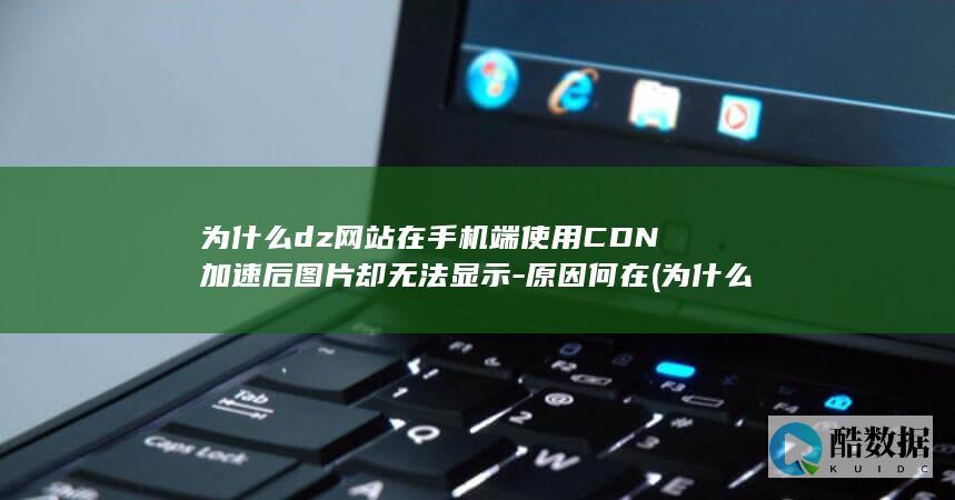 为什么dz网站在手机端使用CDN加速后图片却无法显示-原因何在 (为什么这个网,no_ai_sug:false}],slid:57311964061588,queryid:0x12b341ffb425f94)