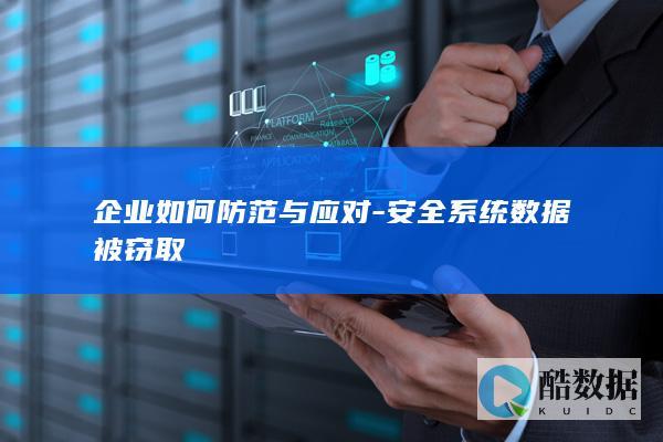 企业如何防范与应对-安全系统数据被窃取