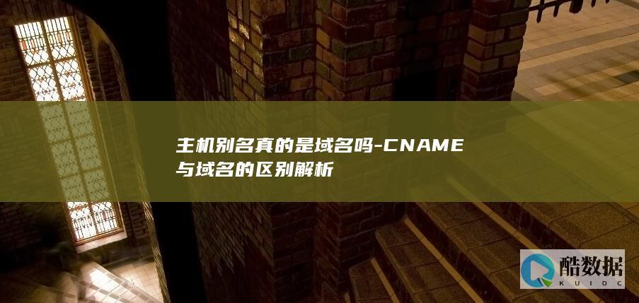 主机别名真的是域名吗-CNAME与域名的区别解析