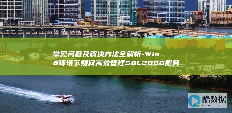 常见问题及解决方法全解析-Win8环境下如何高效管理SQL2000服务器