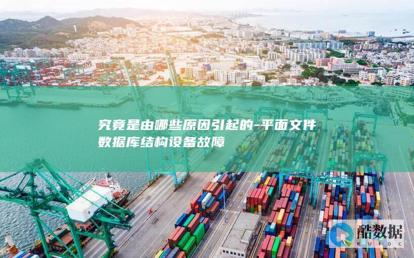 究竟是由哪些原因引起的-平面文件数据库结构设备故障