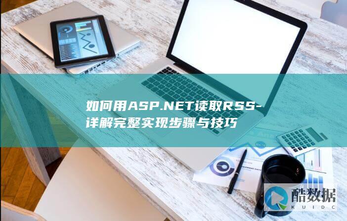 如何用ASP.NET读取RSS-详解完整实现步骤与技巧