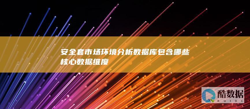 安全套市场环境分析数据库包含哪些核心数据维度