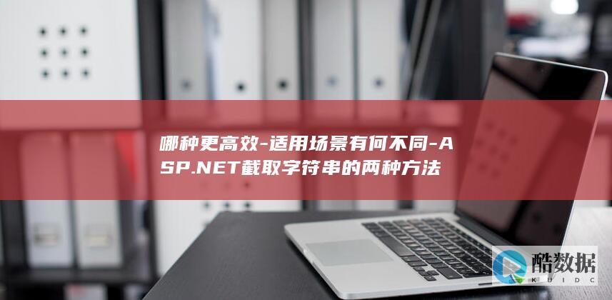 哪种更高效-适用场景有何不同-ASP.NET截取字符串的两种方法
