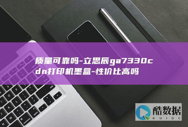 质量可靠吗-立思辰ga7330cdn打印机墨盒-性价比高吗