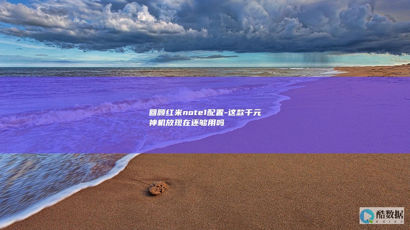 回顾红米note1配置-这款千元神机放现在还够用吗