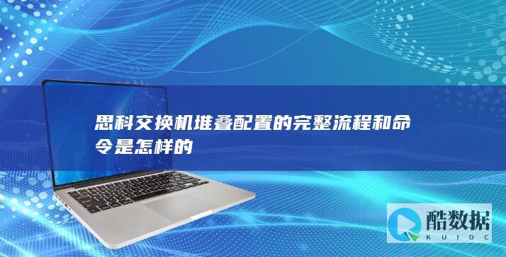 思科交换机堆叠配置的完整流程和命令是怎样的