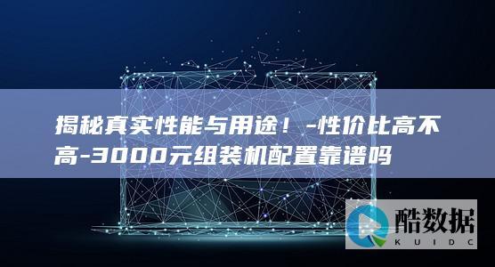 揭秘真实性能与用途！-性价比高不高-3000元组装机配置靠谱吗