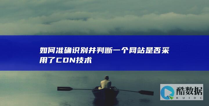 如何准确识别并判断一个网站是否采用了CDN技术