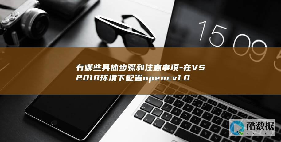有哪些具体步骤和注意事项-在VS2010环境下配置opencv1.0