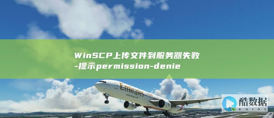 WinSCP上传文件到服务器失败-提示permission-denied的解决方法