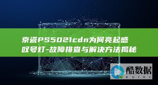 京瓷PS5021cdn为何亮起感叹号灯-故障排查与解决方法揭秘