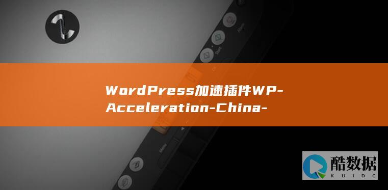 WordPress加速插件WP-Acceleration-China-for