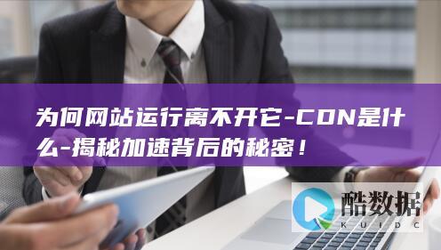 为何网站运行离不开它-CDN是什么-揭秘加速背后的秘密！