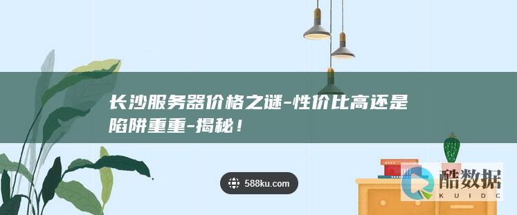 长沙服务器价格之谜-性价比高还是陷阱重重-揭秘！