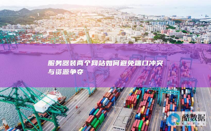 服务器装两个网站如何避免端口冲突与资源争夺