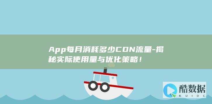 App每月消耗多少CDN流量-揭秘实际使用量与优化策略！