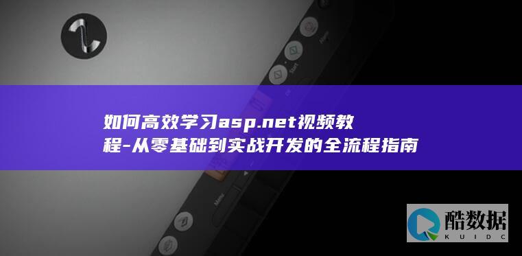 如何高效学习asp.net视频教程-从零基础到实战开发的全流程指南