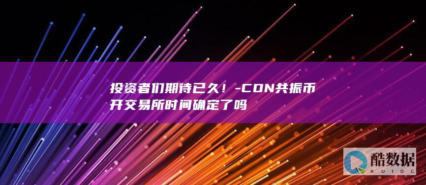 投资者们期待已久！-CDN共振币开交易所时间确定了吗