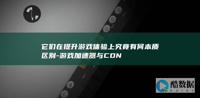 它们在提升游戏体验上究竟有何本质区别-游戏加速器与CDN
