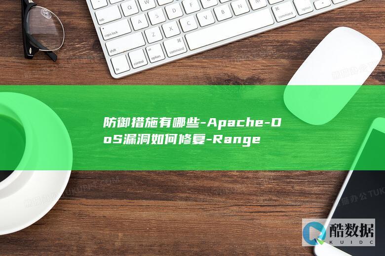 防御措施有哪些-Apache-DoS漏洞如何修复-Range