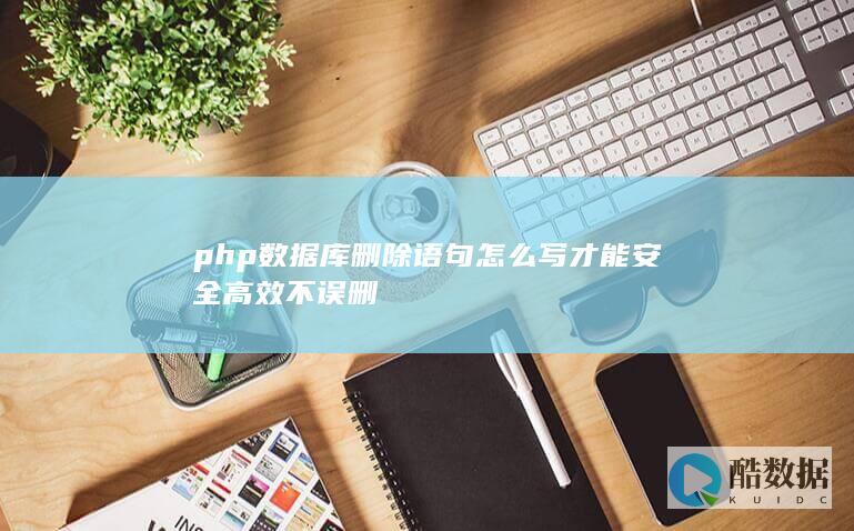 php数据库删除语句怎么写才能安全高效不误删