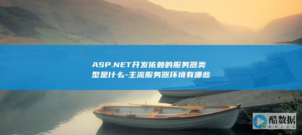 ASP.NET开发依赖的服务器类型是什么-主流服务器环境有哪些