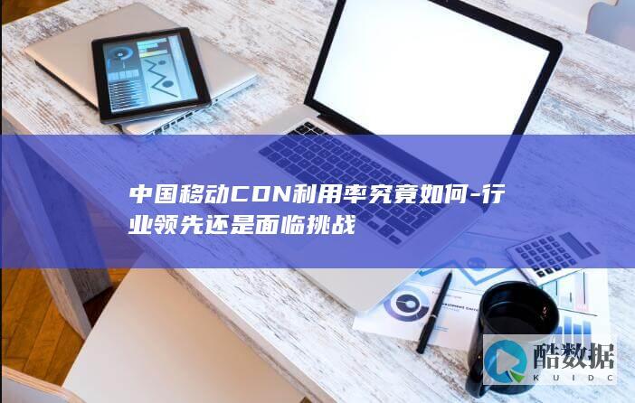 中国移动CDN利用率究竟如何-行业领先还是面临挑战