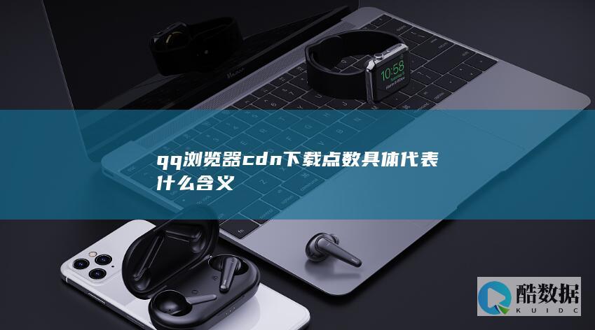 qq浏览器cdn下载点数具体代表什么含义