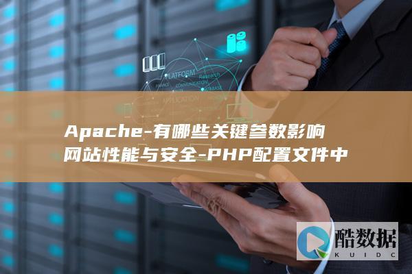 Apache-有哪些关键参数影响网站性能与安全-PHP配置文件中
