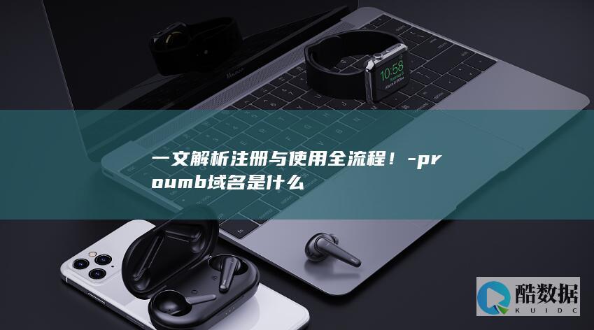 一文解析注册与使用全流程！-proumb域名是什么