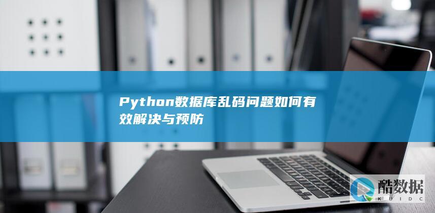 Python数据库乱码问题如何有效解决与预防