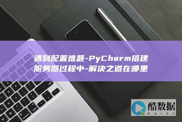 PyCharm服务器配置难题解决方案
