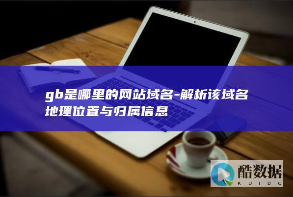 gb是哪里的网站域名-解析该域名地理位置与归属信息