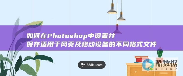 如何在Photoshop中设置并保存适用于网页及移动设备的不同格式文件