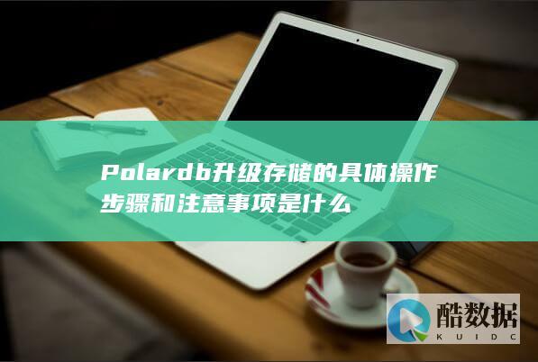 Polardb升级存储的具体操作步骤和注意事项是什么
