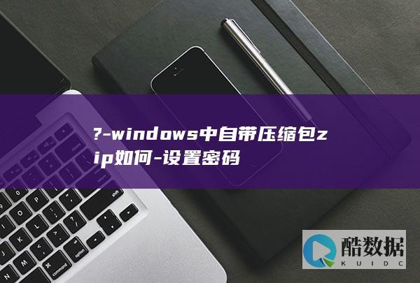 ?-windows中自带压缩包zip如何-设置密码