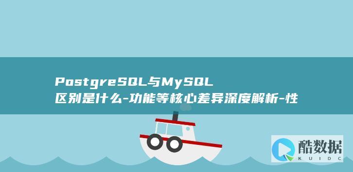 PostgreSQL与MySQL区别是什么-功能等核心差异深度解析-性能