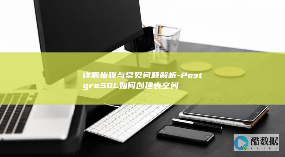 详解步骤与常见问题解析-PostgreSQL如何创建表空间