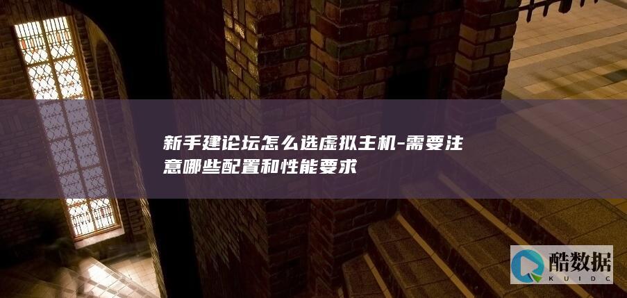 新手建论坛怎么选虚拟主机-需要注意哪些配置和性能要求