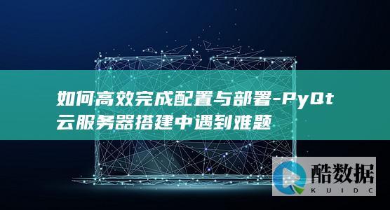 PyQt云服务器配置难题解决方案