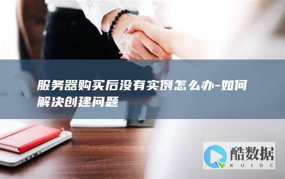 服务器购买后没有实例怎么办-如何解决创建问题