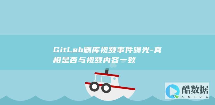 GitLab删库视频事件曝光-真相是否与视频内容一致