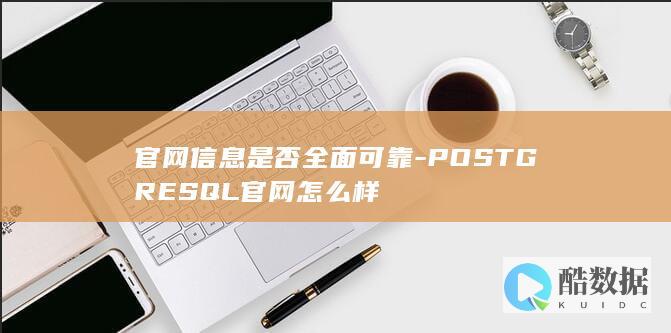 官网信息是否全面可靠-POSTGRESQL官网怎么样